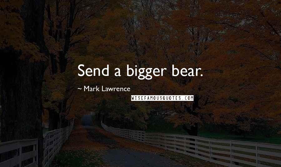 Mark Lawrence Quotes: Send a bigger bear.