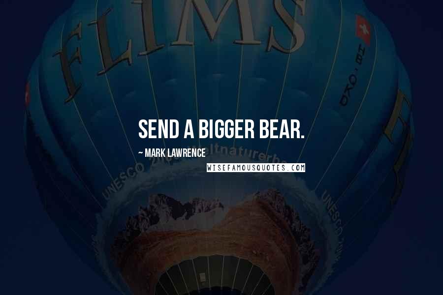 Mark Lawrence Quotes: Send a bigger bear.