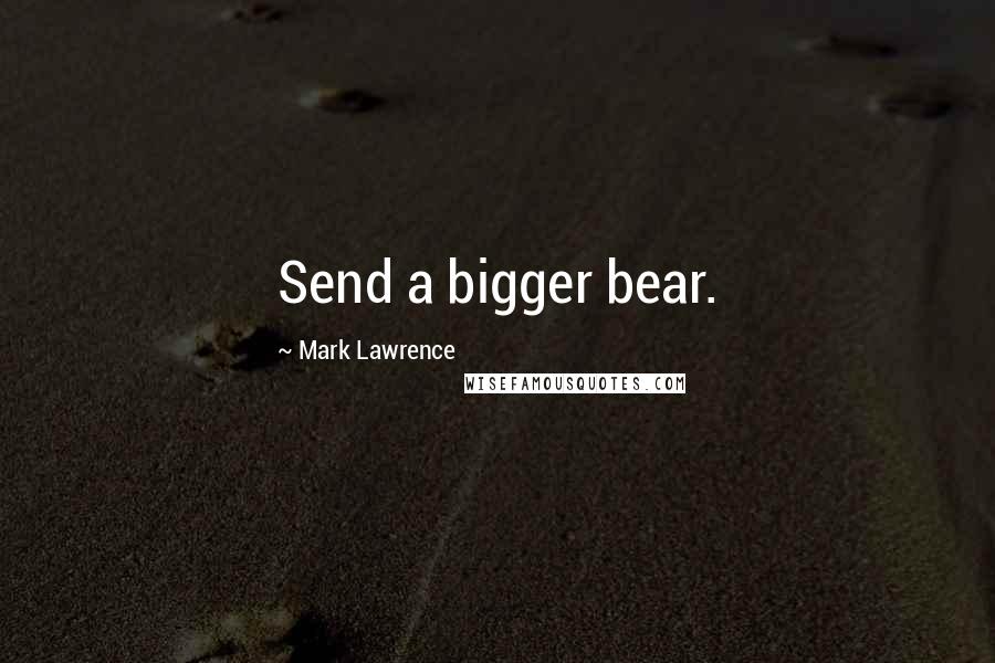 Mark Lawrence Quotes: Send a bigger bear.