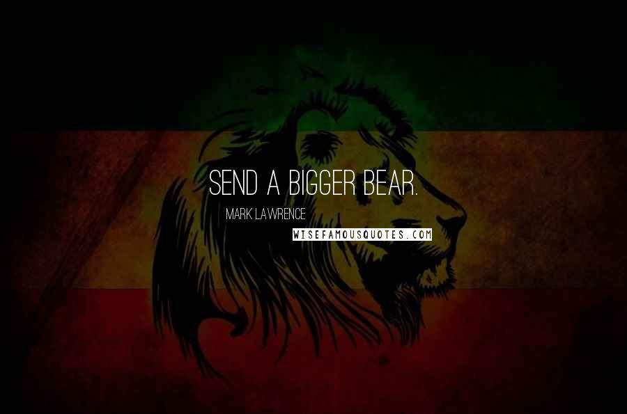 Mark Lawrence Quotes: Send a bigger bear.