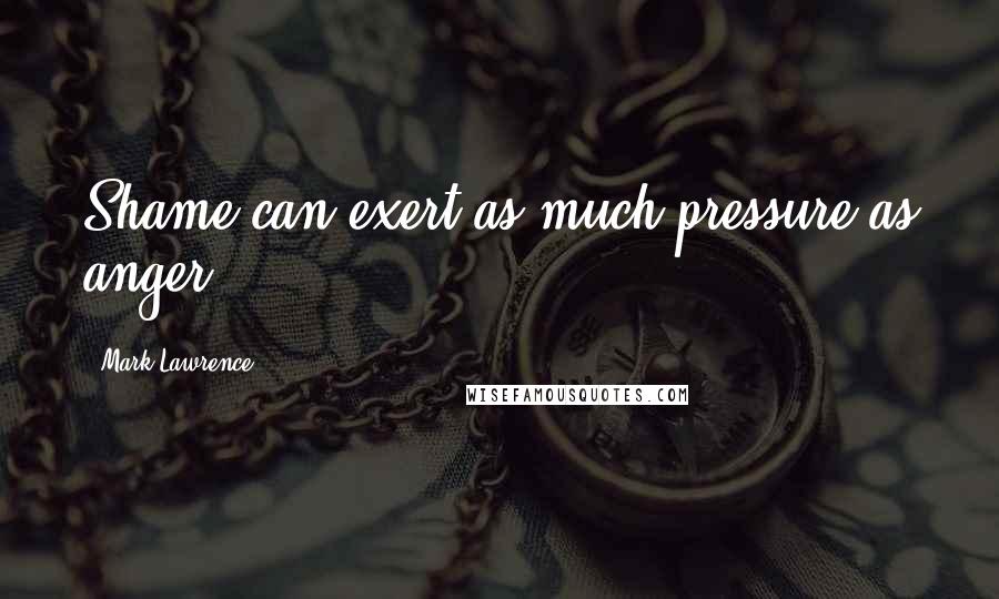 Mark Lawrence Quotes: Shame can exert as much pressure as anger.