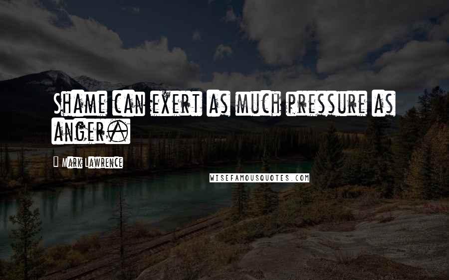 Mark Lawrence Quotes: Shame can exert as much pressure as anger.