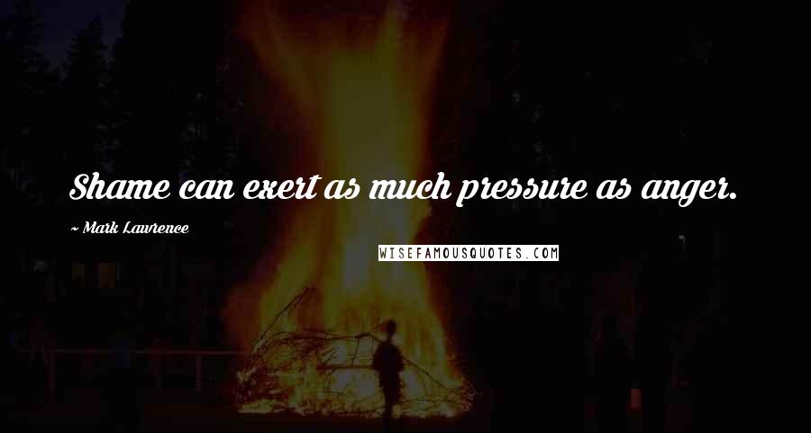 Mark Lawrence Quotes: Shame can exert as much pressure as anger.