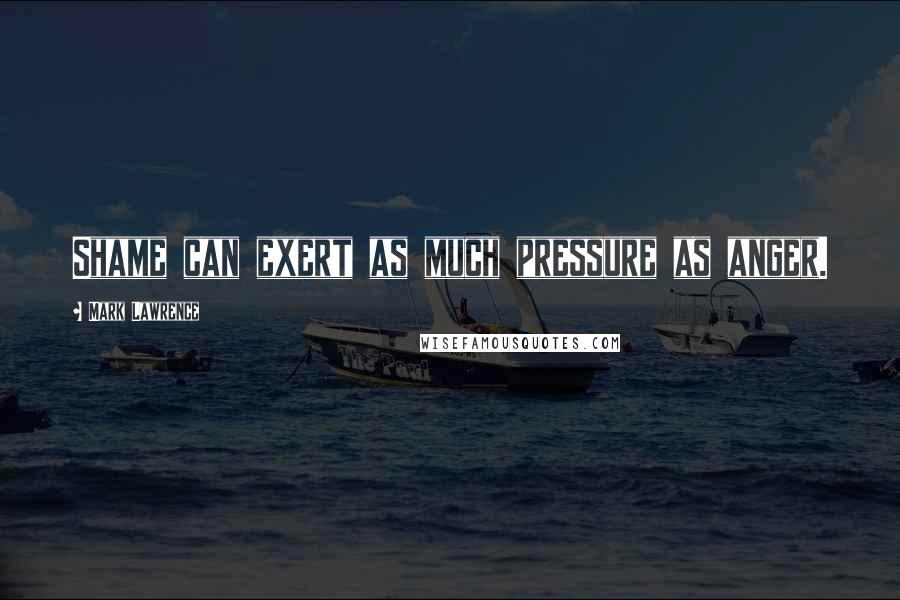 Mark Lawrence Quotes: Shame can exert as much pressure as anger.