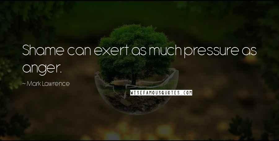 Mark Lawrence Quotes: Shame can exert as much pressure as anger.