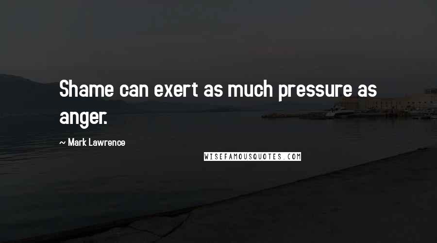 Mark Lawrence Quotes: Shame can exert as much pressure as anger.