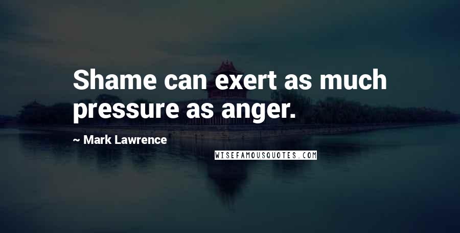 Mark Lawrence Quotes: Shame can exert as much pressure as anger.