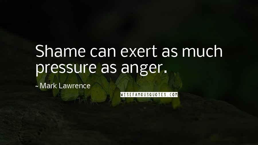 Mark Lawrence Quotes: Shame can exert as much pressure as anger.