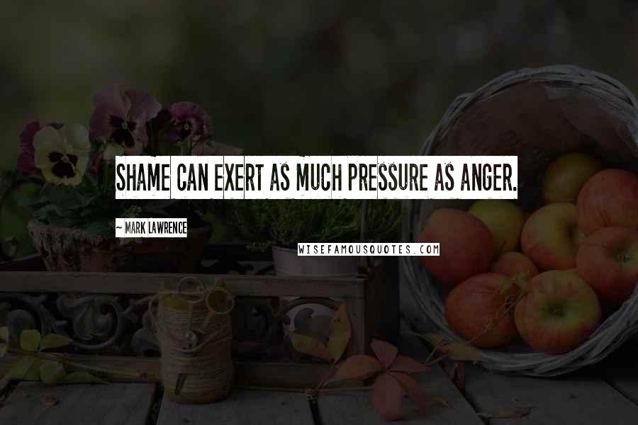 Mark Lawrence Quotes: Shame can exert as much pressure as anger.