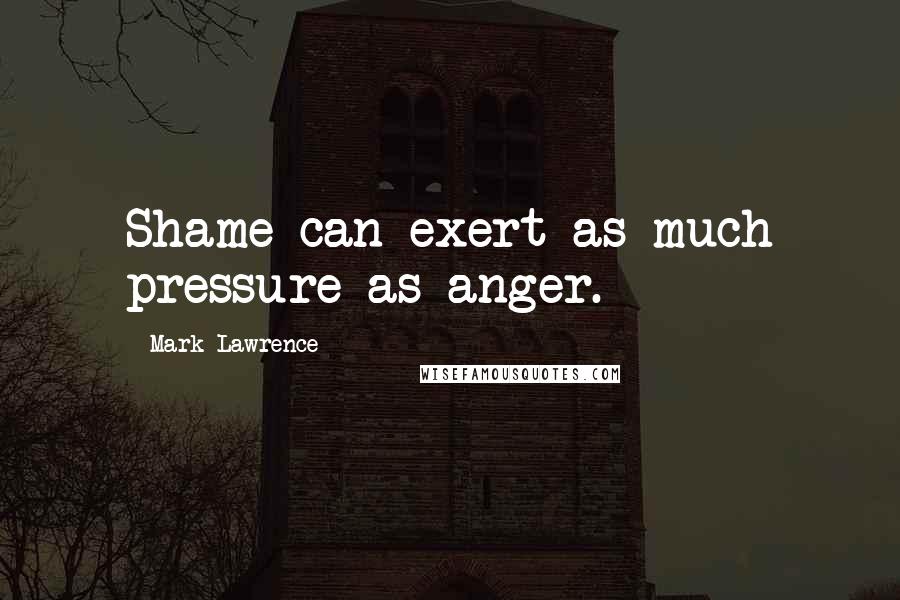 Mark Lawrence Quotes: Shame can exert as much pressure as anger.