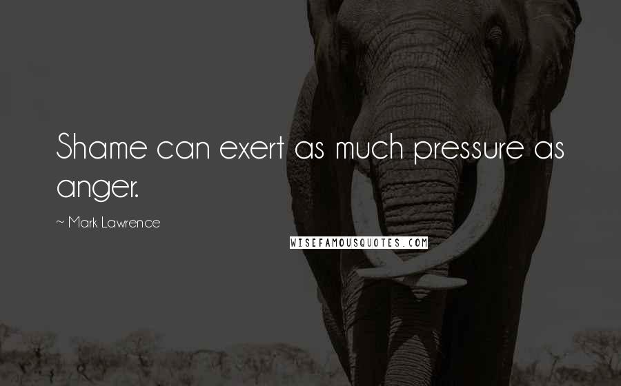 Mark Lawrence Quotes: Shame can exert as much pressure as anger.