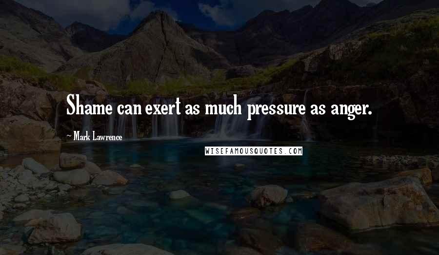 Mark Lawrence Quotes: Shame can exert as much pressure as anger.
