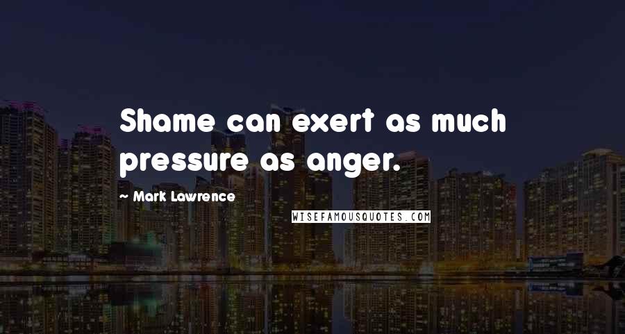 Mark Lawrence Quotes: Shame can exert as much pressure as anger.