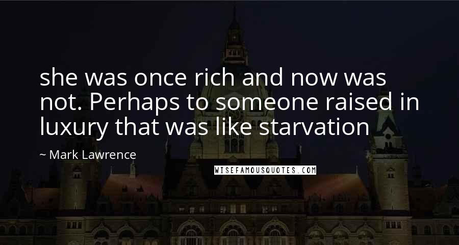 Mark Lawrence Quotes: she was once rich and now was not. Perhaps to someone raised in luxury that was like starvation