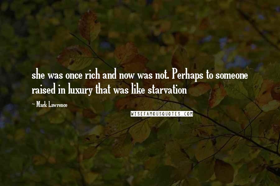 Mark Lawrence Quotes: she was once rich and now was not. Perhaps to someone raised in luxury that was like starvation