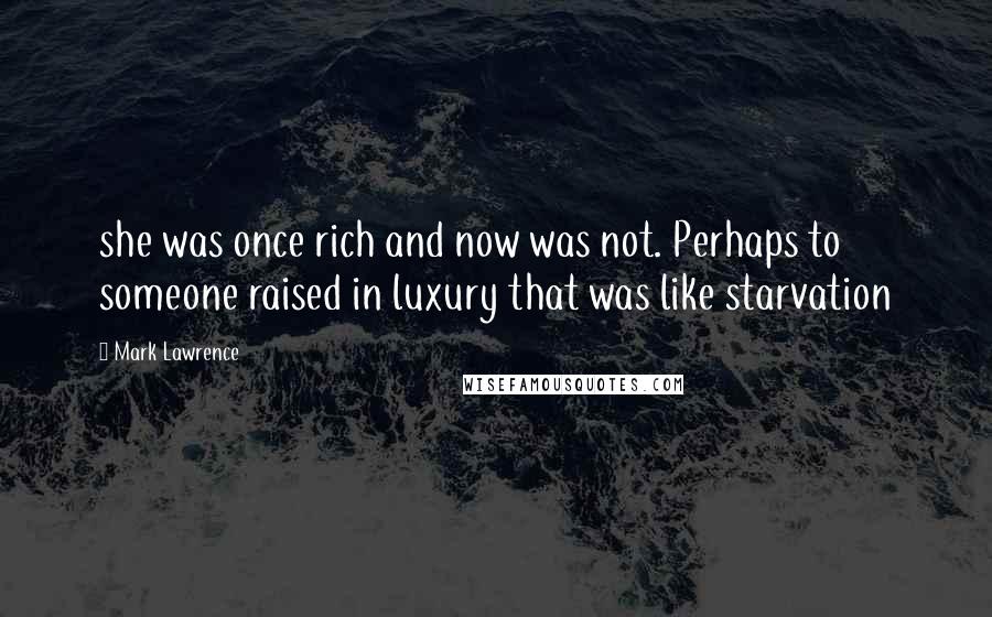 Mark Lawrence Quotes: she was once rich and now was not. Perhaps to someone raised in luxury that was like starvation