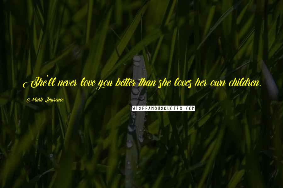 Mark Lawrence Quotes: She'll never love you better than she loves her own children.