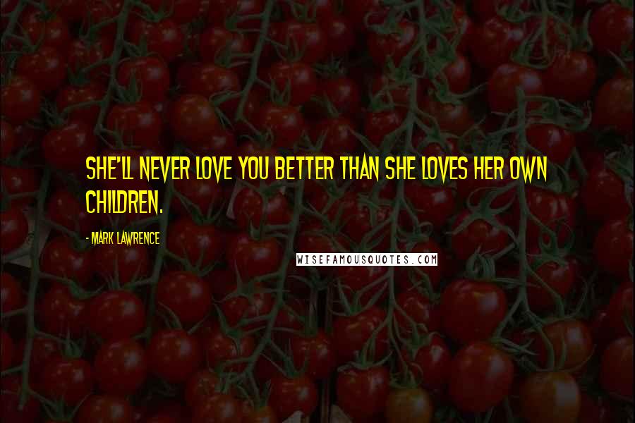 Mark Lawrence Quotes: She'll never love you better than she loves her own children.