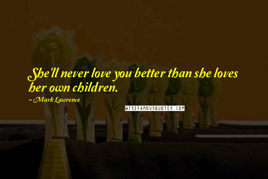 Mark Lawrence Quotes: She'll never love you better than she loves her own children.