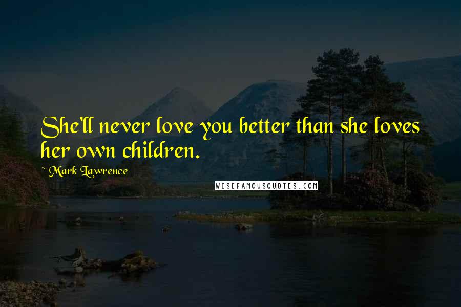 Mark Lawrence Quotes: She'll never love you better than she loves her own children.