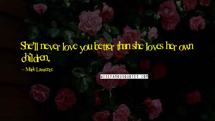 Mark Lawrence Quotes: She'll never love you better than she loves her own children.