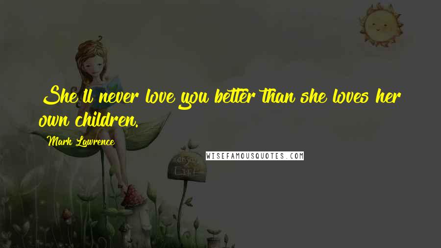 Mark Lawrence Quotes: She'll never love you better than she loves her own children.