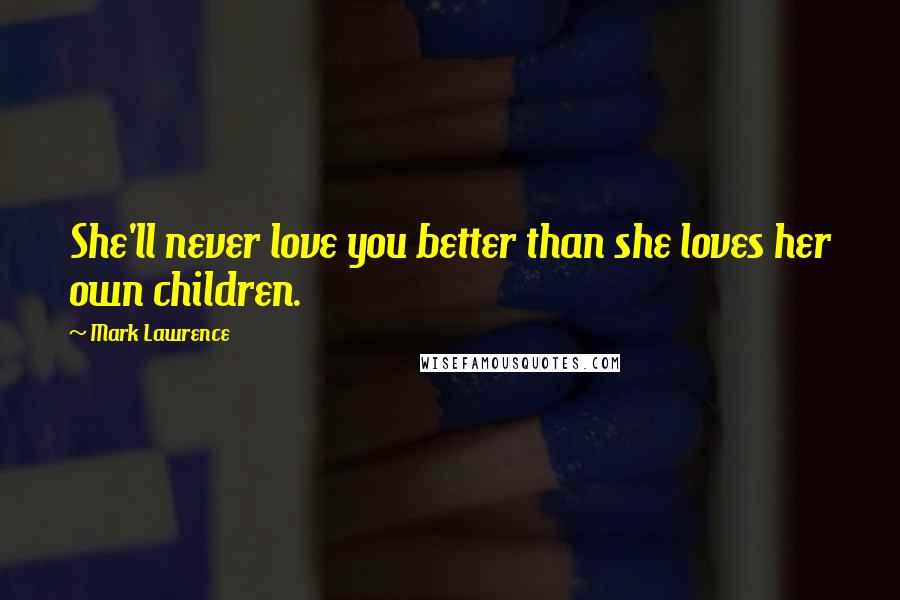 Mark Lawrence Quotes: She'll never love you better than she loves her own children.
