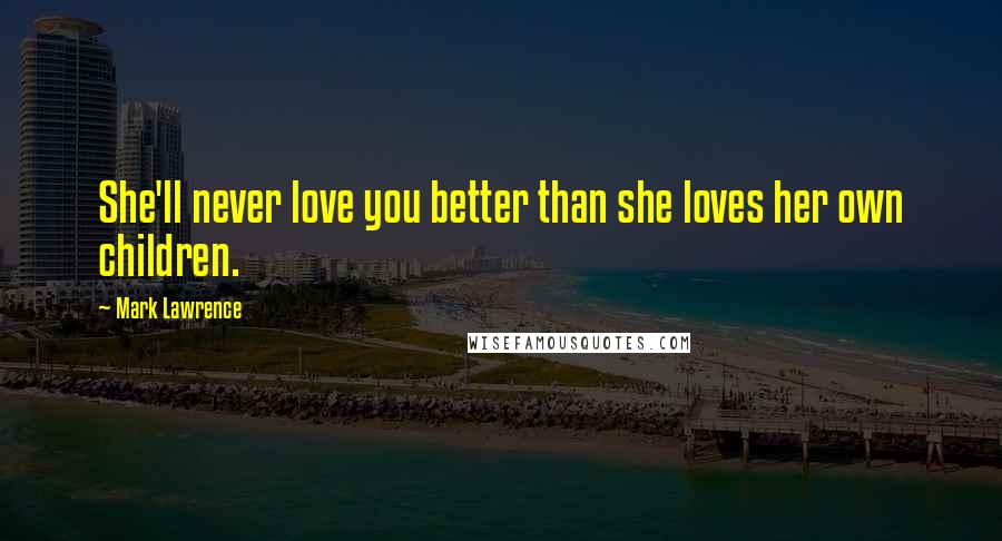 Mark Lawrence Quotes: She'll never love you better than she loves her own children.