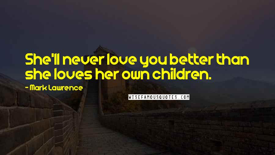 Mark Lawrence Quotes: She'll never love you better than she loves her own children.