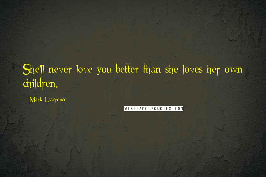 Mark Lawrence Quotes: She'll never love you better than she loves her own children.