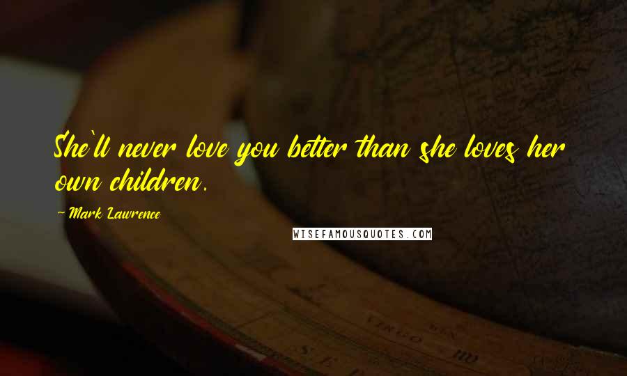 Mark Lawrence Quotes: She'll never love you better than she loves her own children.