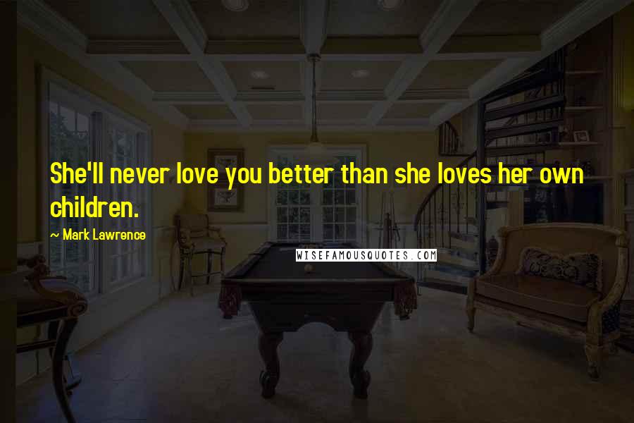 Mark Lawrence Quotes: She'll never love you better than she loves her own children.