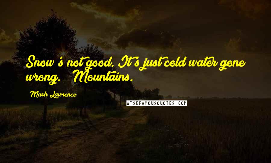 Mark Lawrence Quotes: Snow's not good. It's just cold water gone wrong." "Mountains.