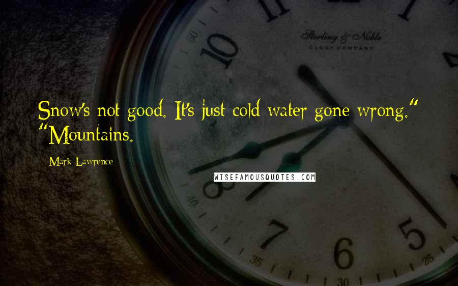 Mark Lawrence Quotes: Snow's not good. It's just cold water gone wrong." "Mountains.