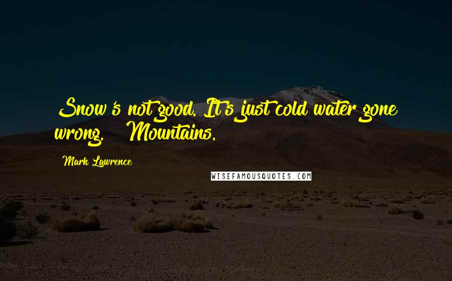 Mark Lawrence Quotes: Snow's not good. It's just cold water gone wrong." "Mountains.
