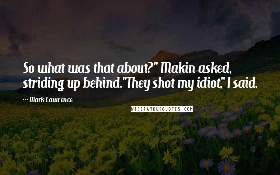 Mark Lawrence Quotes: So what was that about?" Makin asked, striding up behind."They shot my idiot," I said.