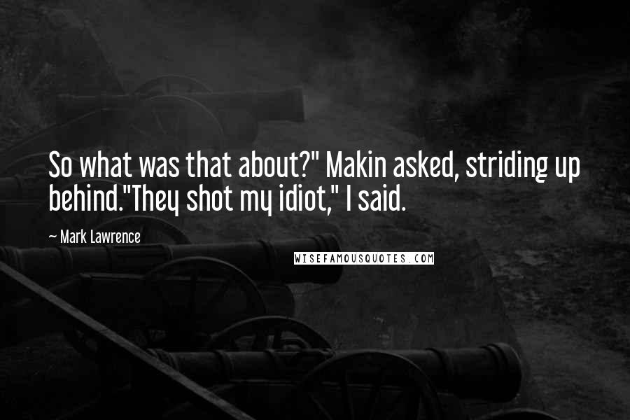 Mark Lawrence Quotes: So what was that about?" Makin asked, striding up behind."They shot my idiot," I said.