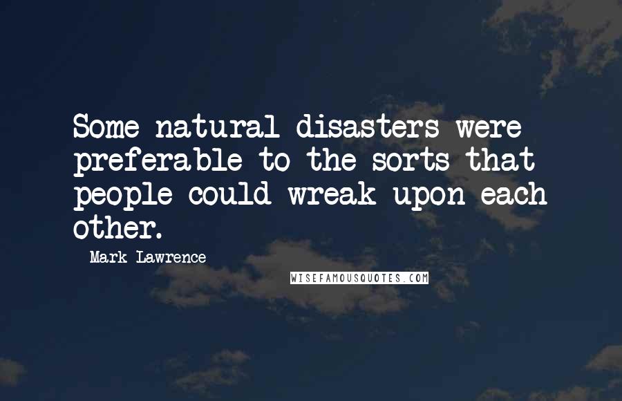 Mark Lawrence Quotes: Some natural disasters were preferable to the sorts that people could wreak upon each other.