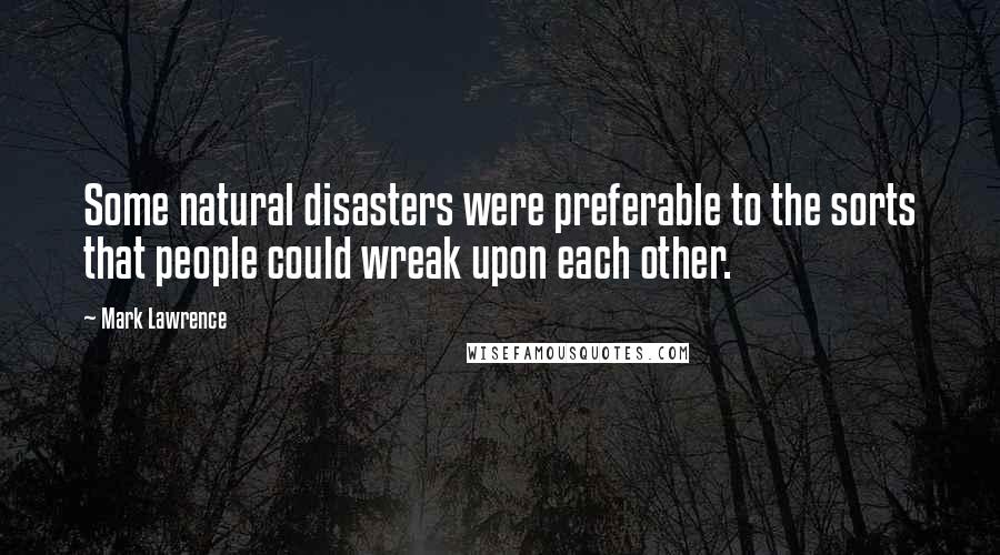 Mark Lawrence Quotes: Some natural disasters were preferable to the sorts that people could wreak upon each other.