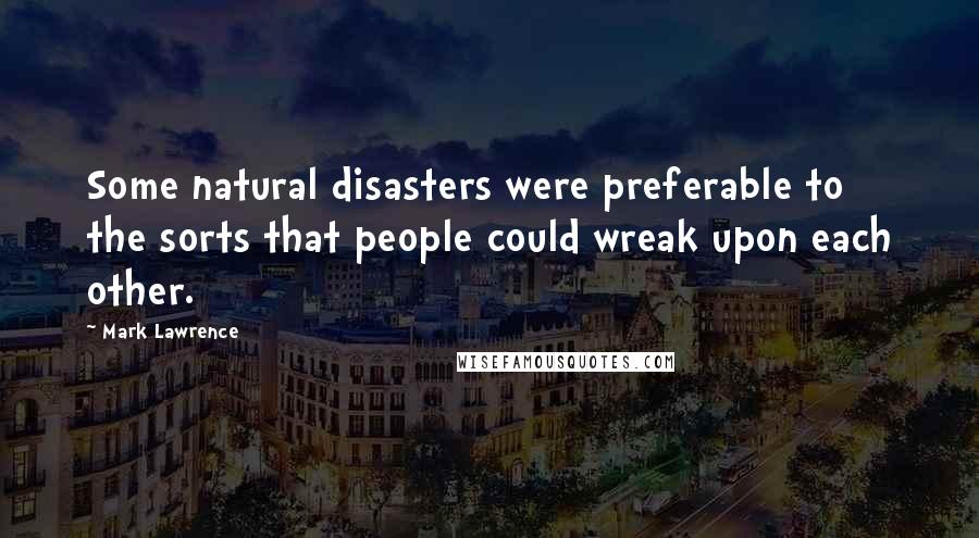 Mark Lawrence Quotes: Some natural disasters were preferable to the sorts that people could wreak upon each other.