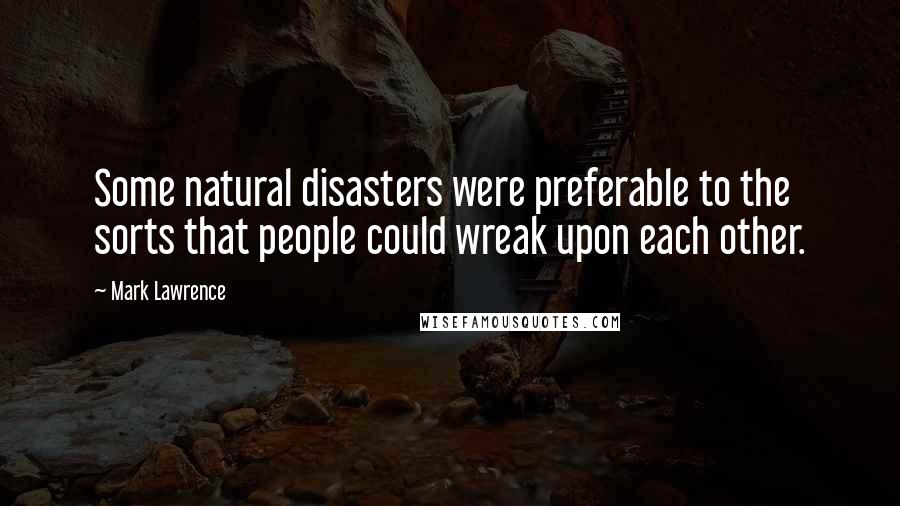 Mark Lawrence Quotes: Some natural disasters were preferable to the sorts that people could wreak upon each other.