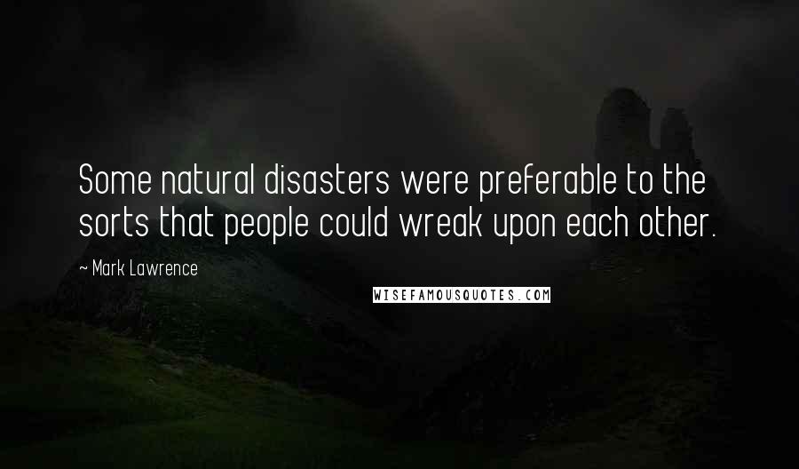 Mark Lawrence Quotes: Some natural disasters were preferable to the sorts that people could wreak upon each other.