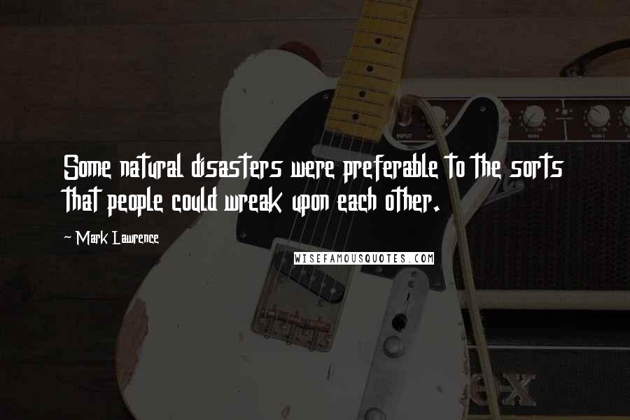 Mark Lawrence Quotes: Some natural disasters were preferable to the sorts that people could wreak upon each other.