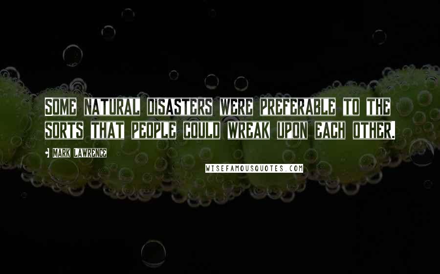 Mark Lawrence Quotes: Some natural disasters were preferable to the sorts that people could wreak upon each other.