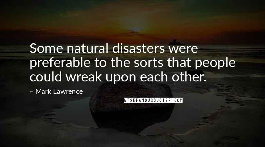 Mark Lawrence Quotes: Some natural disasters were preferable to the sorts that people could wreak upon each other.