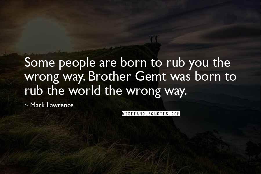 Mark Lawrence Quotes: Some people are born to rub you the wrong way. Brother Gemt was born to rub the world the wrong way.