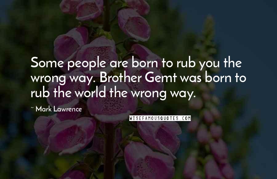 Mark Lawrence Quotes: Some people are born to rub you the wrong way. Brother Gemt was born to rub the world the wrong way.