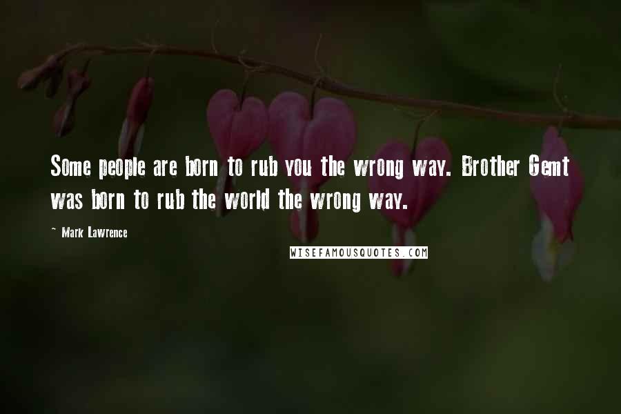 Mark Lawrence Quotes: Some people are born to rub you the wrong way. Brother Gemt was born to rub the world the wrong way.