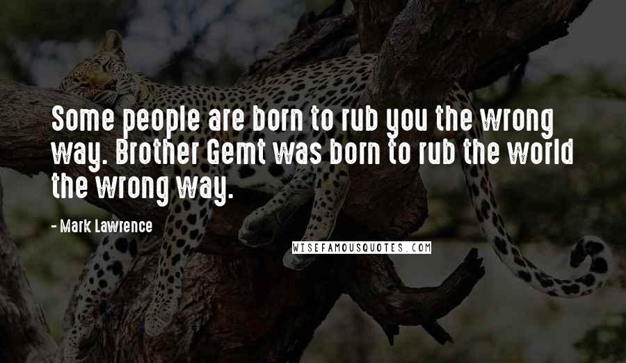 Mark Lawrence Quotes: Some people are born to rub you the wrong way. Brother Gemt was born to rub the world the wrong way.