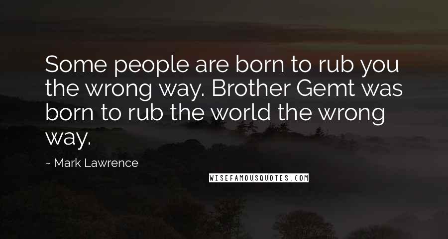 Mark Lawrence Quotes: Some people are born to rub you the wrong way. Brother Gemt was born to rub the world the wrong way.
